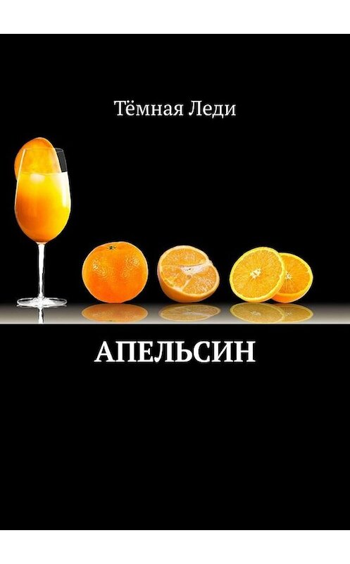 Обложка книги «Апельсин» автора Тёмной Леди. ISBN 9785449699732.