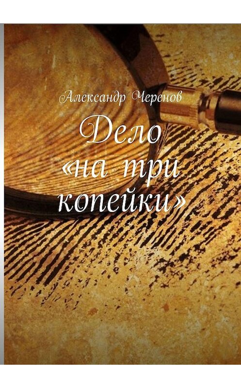 Обложка книги «Дело «на три копейки»» автора Александра Черенова. ISBN 9785448345845.