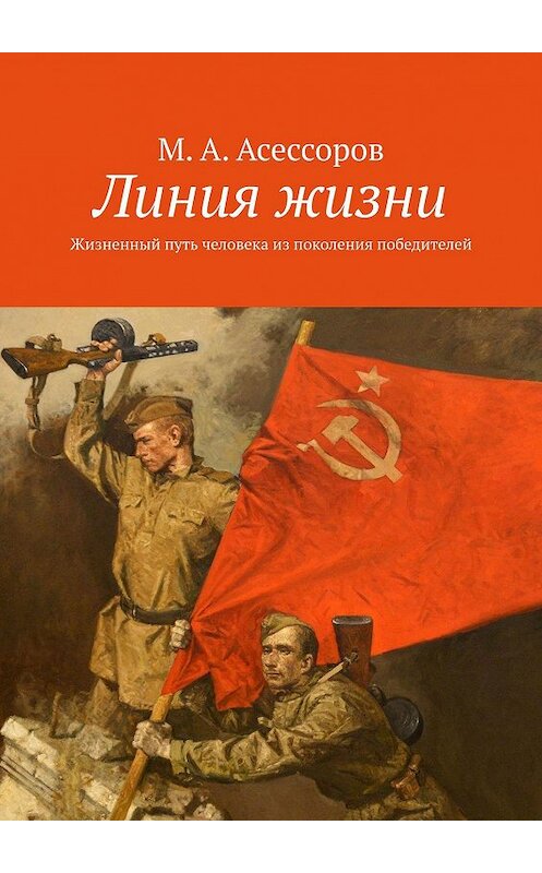 Обложка книги «Линия жизни. Жизненный путь человека из поколения победителей» автора М. Асессорова. ISBN 9785448558887.