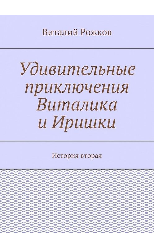 Обложка книги «Удивительные приключения Виталика и Иришки. История вторая» автора Виталия Рожкова. ISBN 9785449064271.