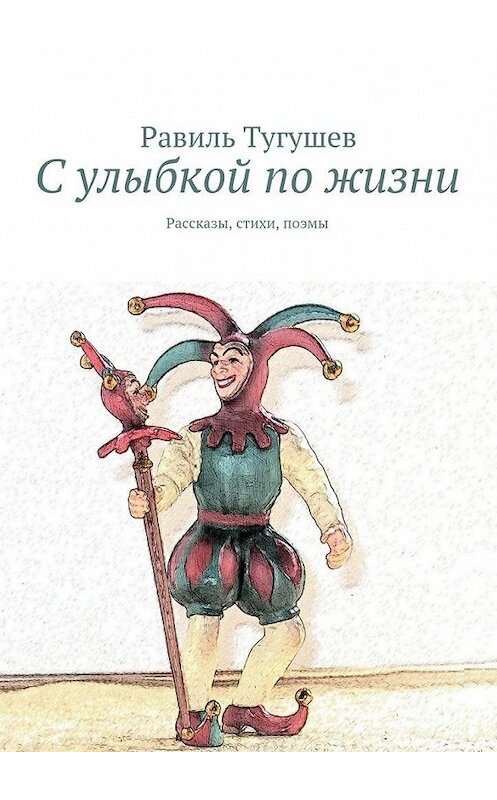 Обложка книги «С улыбкой по жизни. Рассказы, стихи, поэмы» автора Равиля Тугушева. ISBN 9785448319716.