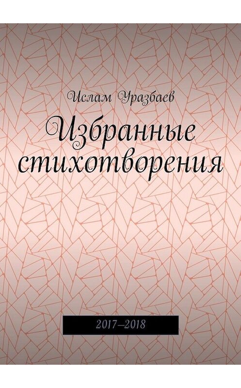 Обложка книги «Избранные стихотворения. 2017—2018» автора Ислама Уразбаева. ISBN 9785449396518.