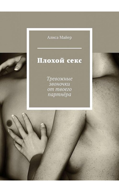 Обложка книги «Плохой секс. Тревожные звоночки от твоего партнёра» автора Алиси Майера. ISBN 9785449826633.