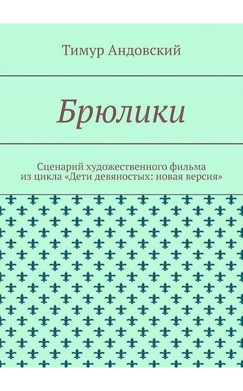 Обложка книги «Брюлики. Сценарий художественного фильма из цикла «Дети девяностых: новая версия»» автора Тимура Андовския. ISBN 9785449632180.