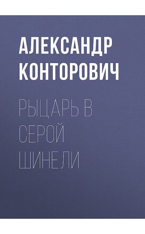 Обложка книги «Рыцарь в серой шинели» автора Александра Конторовича. ISBN 9785000990544.