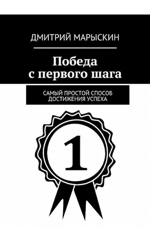 Обложка книги «Победа с первого шага. Самый простой способ достижения успеха» автора Дмитрия Марыскина. ISBN 9785449305312.
