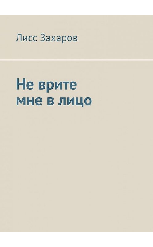 Обложка книги «Не врите мне в лицо» автора Лисса Захарова. ISBN 9785449614605.