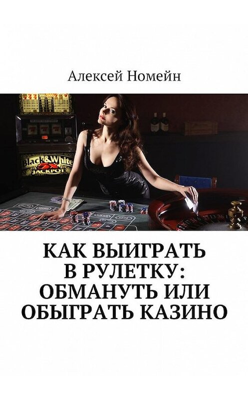 Обложка книги «Как выиграть в рулетку: обмануть или обыграть казино» автора Алексея Номейна. ISBN 9785448599224.