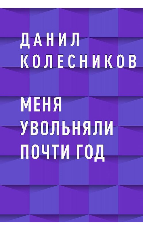 Обложка книги «Меня увольняли почти год» автора Данила Колесникова.