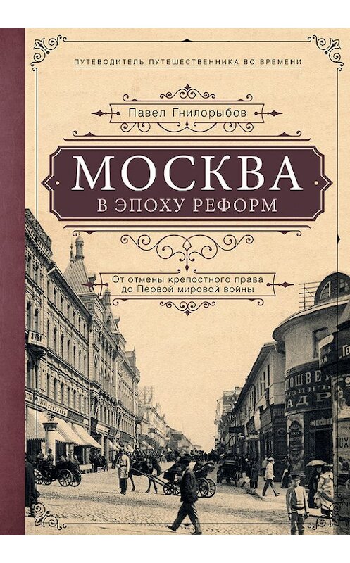 Обложка книги «Москва в эпоху реформ. От отмены крепостного права до Первой мировой войны» автора Павела Гнилорыбова издание 2017 года. ISBN 9785699922819.