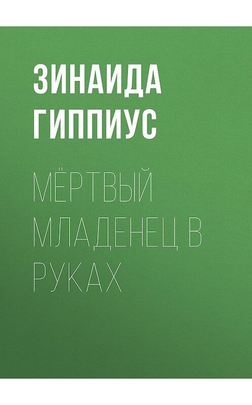 Обложка книги «Мёртвый младенец в руках» автора Зинаиды Гиппиуса.