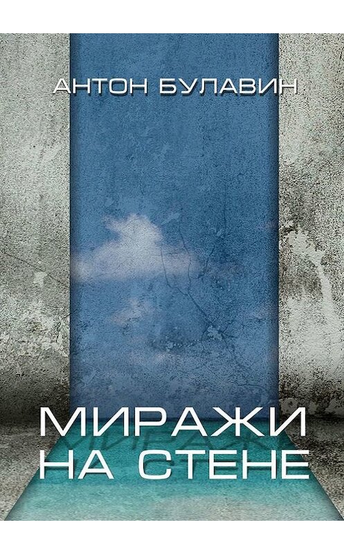 Обложка книги «Миражи на стене» автора Антона Булавина. ISBN 9785447404888.