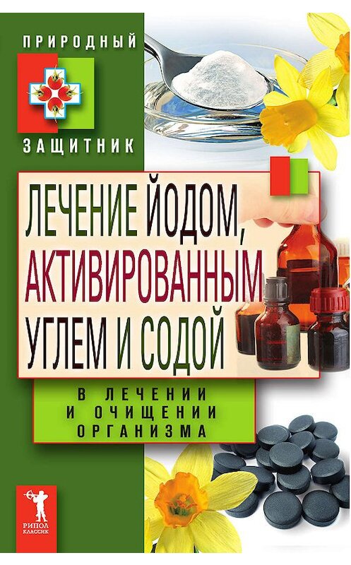 Обложка книги «Лечение йодом, активированным углем и содой в лечении и очищении организма» автора Неустановленного Автора издание 2011 года. ISBN 9785386034658.