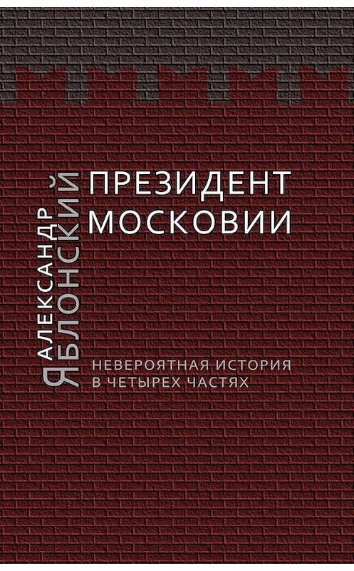 Обложка книги «Президент Московии: Невероятная история в четырех частях» автора Александра Яблонския издание 2013 года. ISBN 9785917631585.