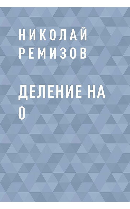Обложка книги «Деление на 0» автора Николая Ремизова.