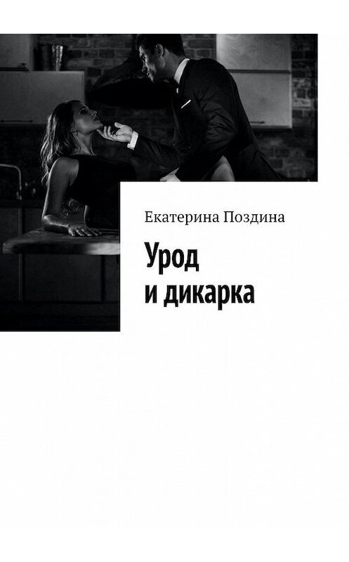 Обложка книги «Урод и дикарка» автора Екатериной Поздины. ISBN 9785005118035.