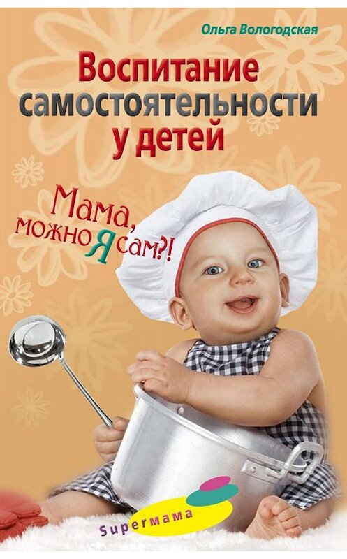 Обложка книги «Воспитание самостоятельности у детей. Мама, можно я сам?!» автора Ольги Вологодская издание 2009 года. ISBN 9785952444249.