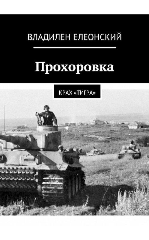 Обложка книги «Прохоровка. Крах «Тигра»» автора Владилена Елеонския. ISBN 9785447492557.