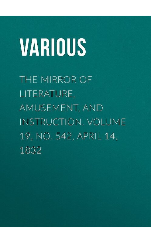 Обложка книги «The Mirror of Literature, Amusement, and Instruction. Volume 19, No. 542, April 14, 1832» автора Various.