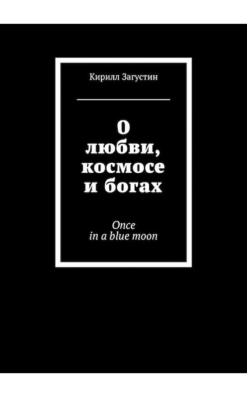 Обложка книги «О любви, космосе и богах. Once in a blue moon» автора Кирилла Загустина. ISBN 9785448350290.