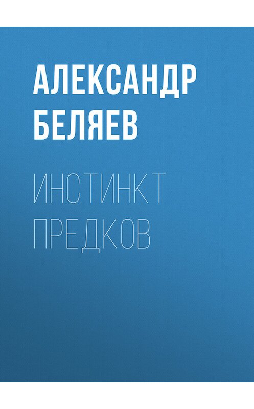 Обложка книги «Инстинкт предков» автора Александра Беляева.