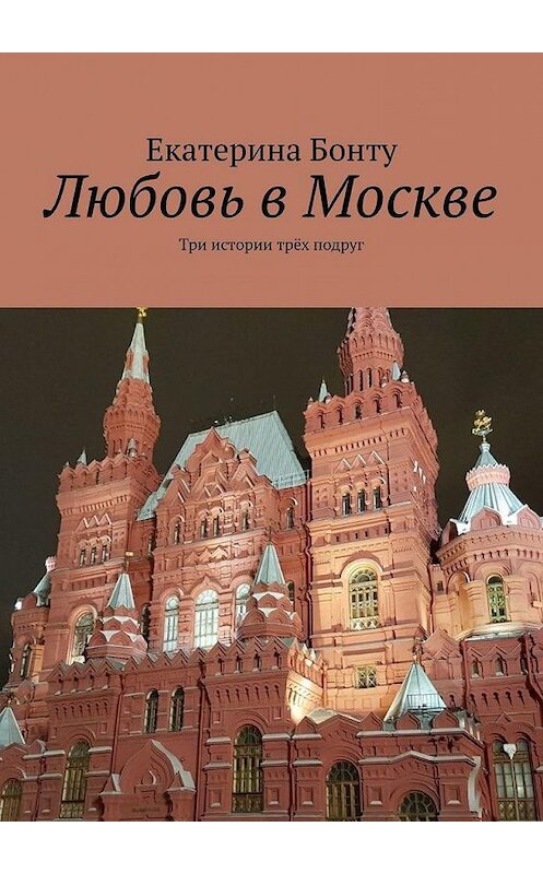 Обложка книги «Любовь в Москве. Три истории трёх подруг» автора Екатериной Бонту. ISBN 9785005141743.