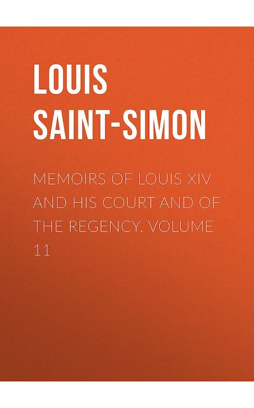 Обложка книги «Memoirs of Louis XIV and His Court and of the Regency. Volume 11» автора Louis Saint-Simon.