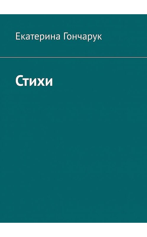 Обложка книги «Стихи» автора Екатериной Гончарук. ISBN 9785449893727.