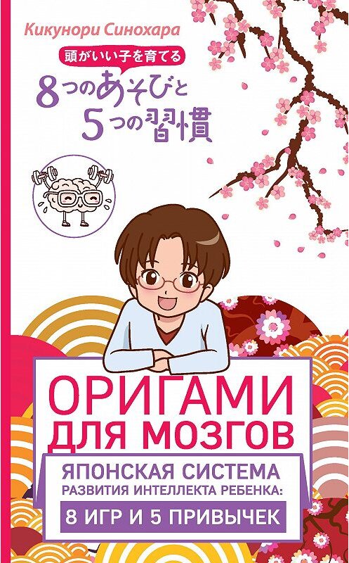 Обложка книги «Оригами для мозгов. Японская система развития интеллекта ребенка: 8 игр и 5 привычек» автора Кикунори Синохары издание 2017 года. ISBN 9785699948963.