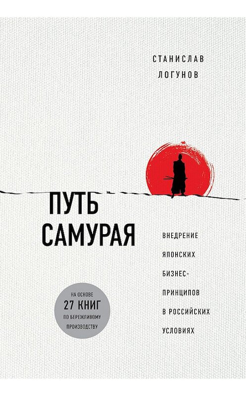 Обложка книги «Путь самурая. Внедрение японских бизнес-принципов в российских реалиях» автора Станислава Логунова издание 2018 года. ISBN 9785040913855.