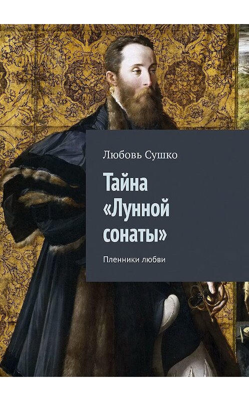 Обложка книги «Тайна «Лунной сонаты». Пленники любви» автора Любовь Сушко. ISBN 9785449058058.