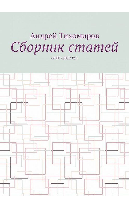 Обложка книги «Сборник статей. (2007–2012 гг.)» автора Андрея Тихомирова. ISBN 9785449055682.