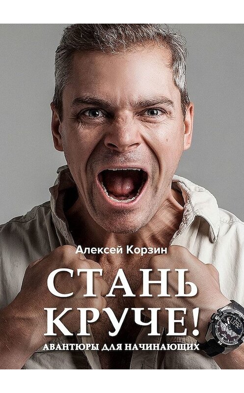 Обложка книги «Стань круче! Авантюры для начинающих» автора Алексея Корзина. ISBN 9785005030740.