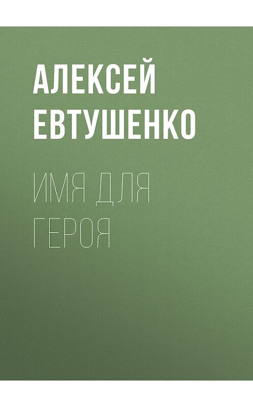 Обложка книги «Имя для героя» автора Алексей Евтушенко.