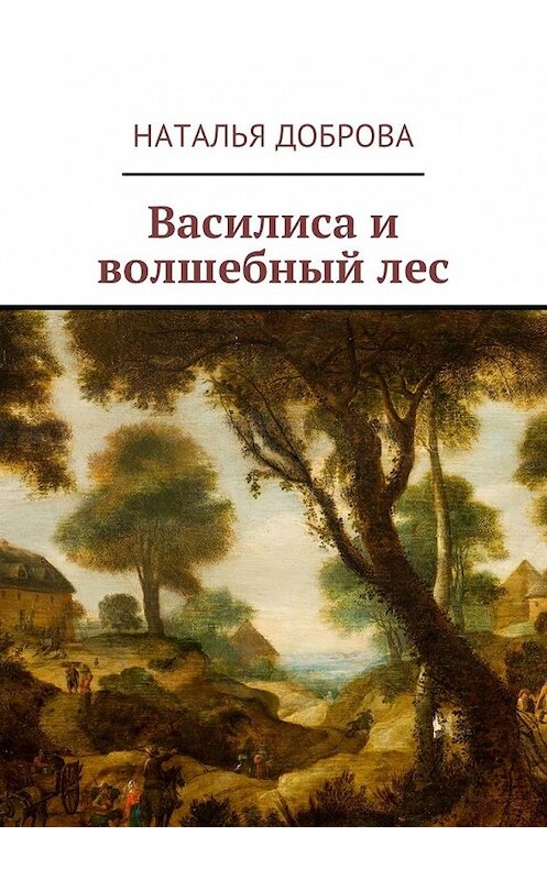 Обложка книги «Василиса и волшебный лес» автора Натальи Добровы. ISBN 9785449016027.