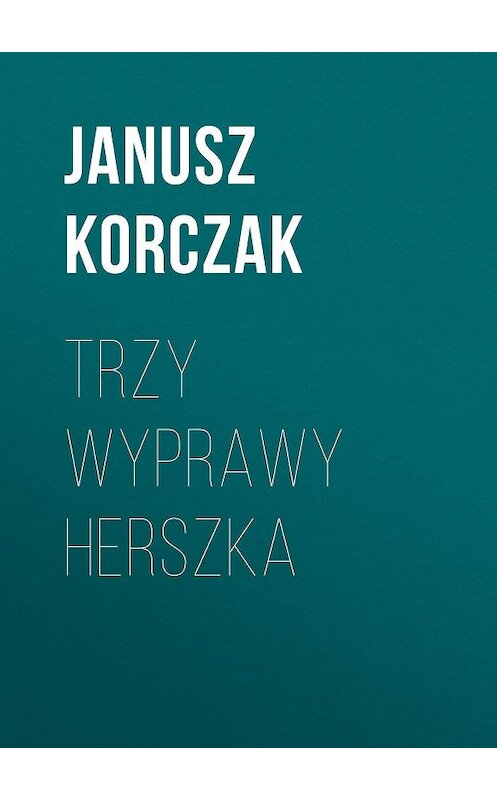 Обложка книги «Trzy wyprawy Herszka» автора Janusz Korczak.