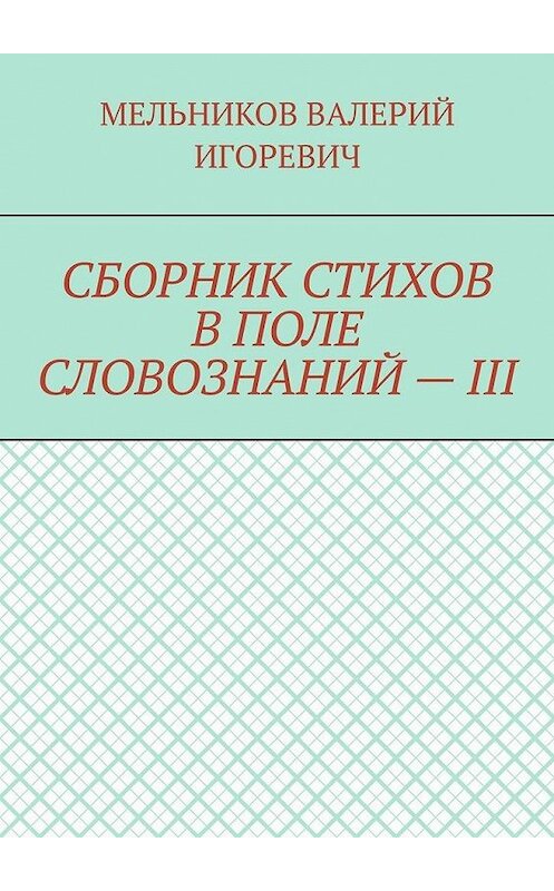 Обложка книги «СБОРНИК СТИХОВ В ПОЛЕ СЛОВОЗНАНИЙ – III» автора Валерия Мельникова. ISBN 9785449869470.