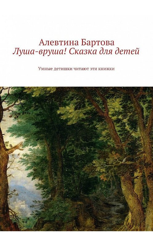 Обложка книги «Луша-вруша! Сказка для детей. Умные детишки читают эти книжки» автора Алевтиной Бартовы. ISBN 9785449077110.