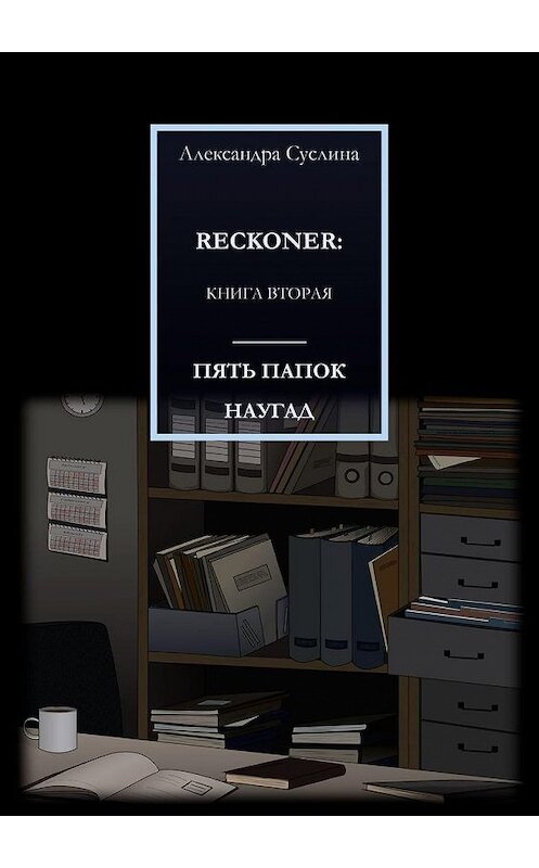 Обложка книги «ПЯТЬ ПАПОК НАУГАД. RECKONER: КНИГА ВТОРАЯ» автора Александры Суслины. ISBN 9785449875518.