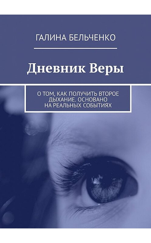 Обложка книги «Дневник Веры. О том, как получить второе дыхание. Основано на реальных событиях» автора Галиной Бельченко. ISBN 9785449356499.