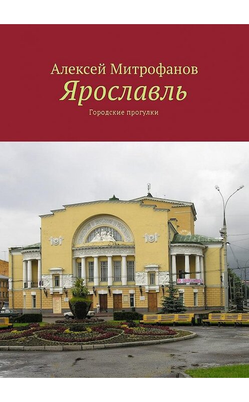 Обложка книги «Ярославль. Городские прогулки» автора Алексея Митрофанова. ISBN 9785449021182.