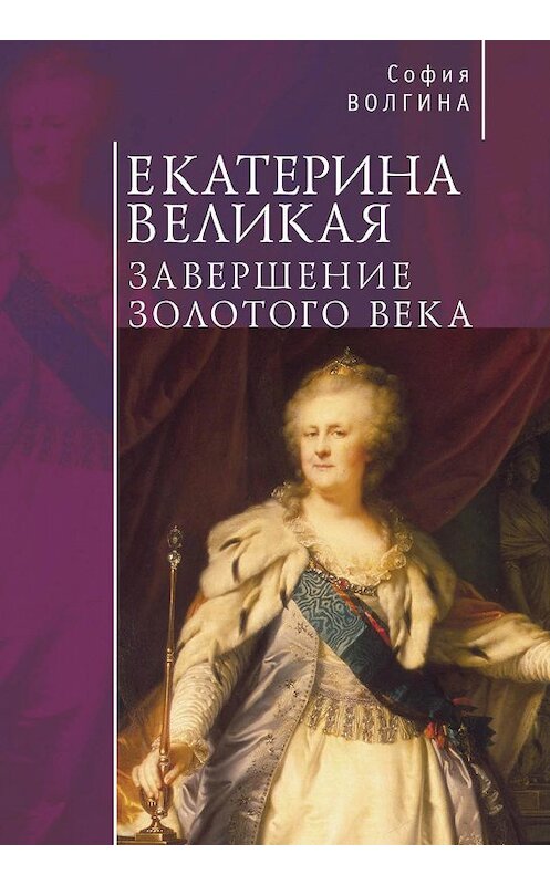 Обложка книги «Екатерина Великая. Завершение Золотого века» автора Софии Волгины издание 2018 года. ISBN 9785907030428.