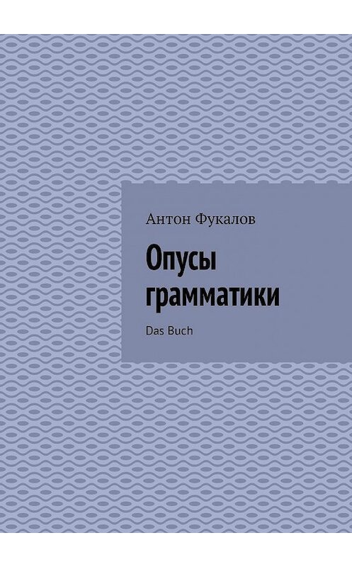 Обложка книги «Опусы грамматики. Das Buch» автора Антона Фукалова. ISBN 9785449326225.