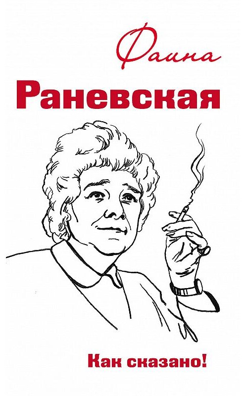 Обложка книги «Фаина Раневская. Как сказано!» автора Неустановленного Автора издание 2015 года. ISBN 9785990648852.