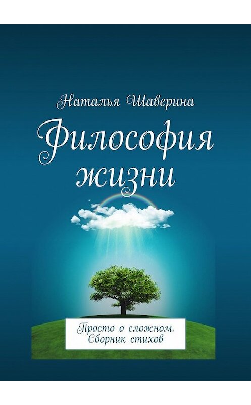 Обложка книги «Философия жизни. Просто о сложном. Сборник стихов» автора Натальи Шаверины. ISBN 9785449394583.