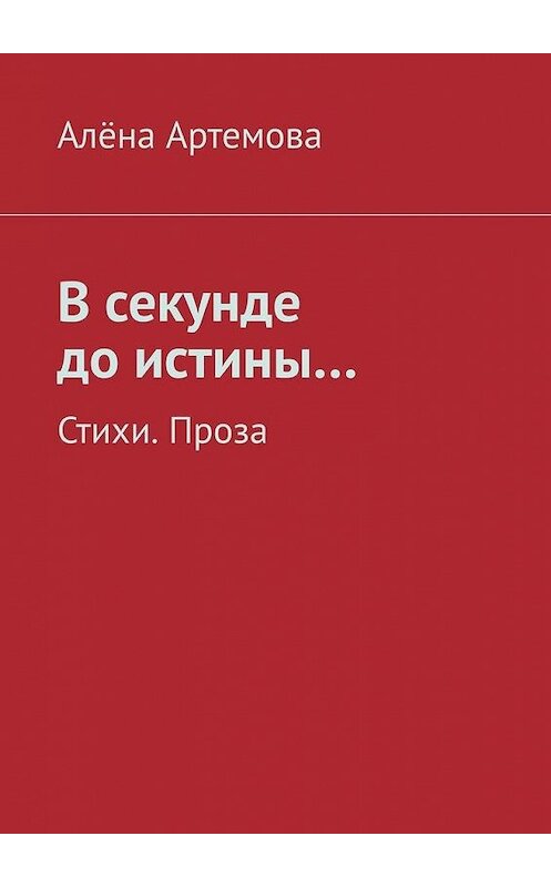 Обложка книги «В секунде до истины… Стихи. Проза» автора Алёны Артемовы. ISBN 9785449888792.