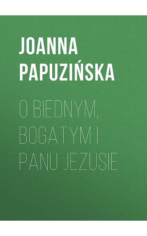 Обложка книги «O biednym, bogatym i Panu Jezusie» автора Joanna Papuzińska.