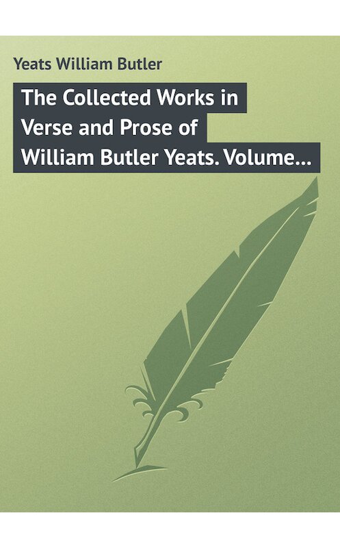 Обложка книги «The Collected Works in Verse and Prose of William Butler Yeats. Volume 8 of 8. Discoveries. Edmund Spenser. Poetry and Tradition; and Other Essays. Bibliography» автора William Butler Yeats.