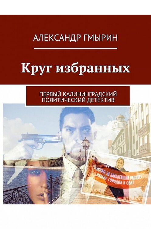 Обложка книги «Круг избранных. Первый калининградский политический детектив» автора Александра Гмырина. ISBN 9785448519277.