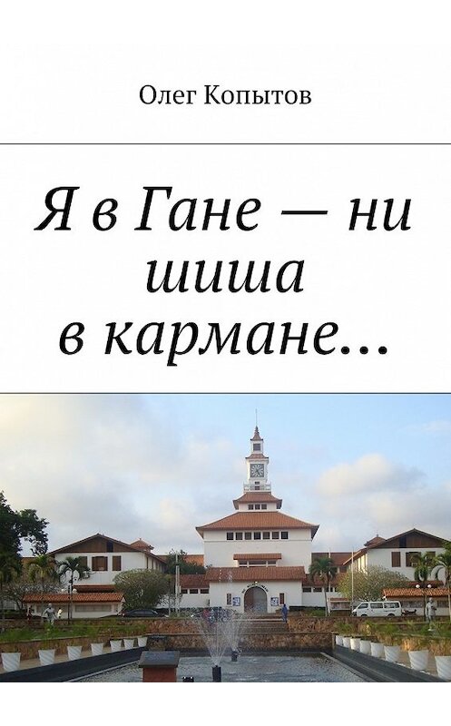 Обложка книги «Я в Гане – ни шиша в кармане… Повесть» автора Олега Копытова. ISBN 9785448336300.